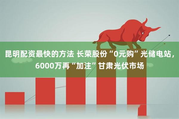 昆明配资最快的方法 长荣股份“0元购”光储电站，6000万再“加注”甘肃光伏市场
