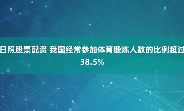 日照股票配资 我国经常参加体育锻炼人数的比例超过38.5%