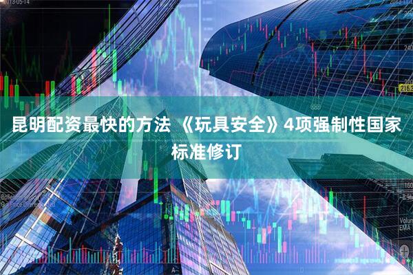 昆明配资最快的方法 《玩具安全》4项强制性国家标准修订